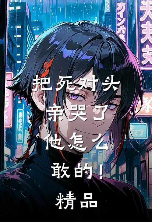 把死对头亲哭了，他怎么敢的！精品