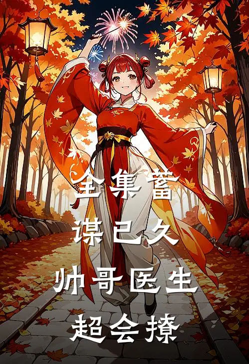 全集蓄谋已久：帅哥医生超会撩