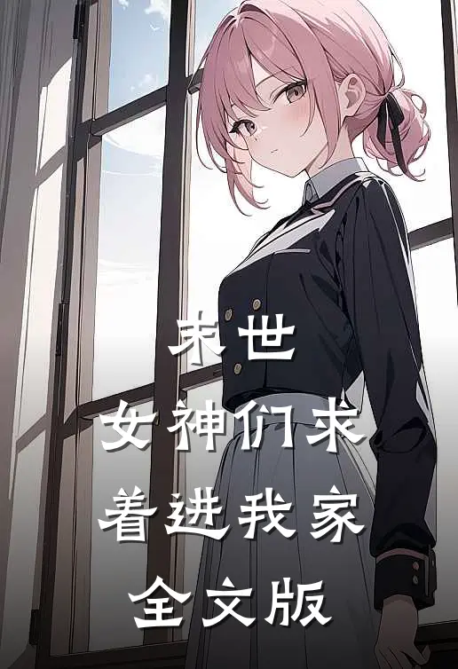 末世：女神们求着进我家全文版