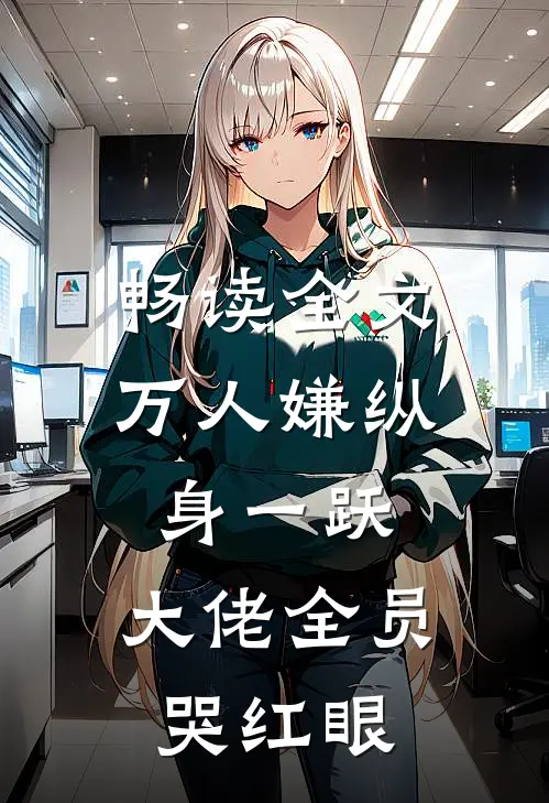 畅读全文万人嫌纵身一跃，大佬全员哭红眼