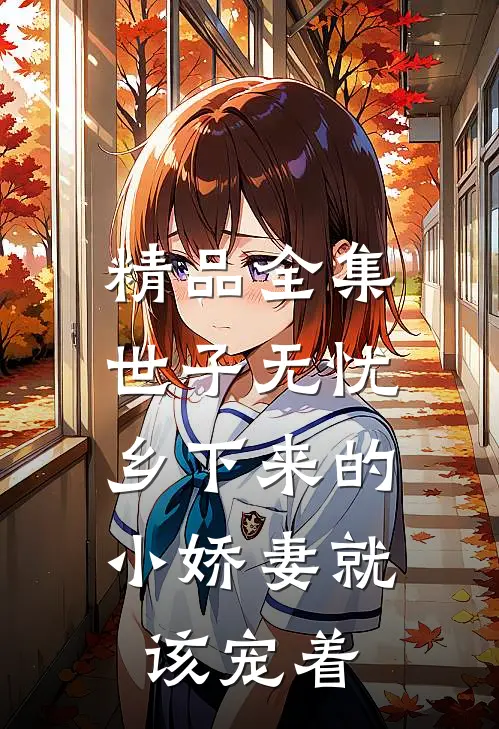 精品全集世子无忧：乡下来的小娇妻就该宠着