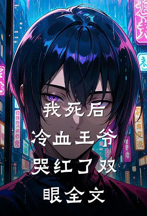 我死后，冷血王爷哭红了双眼全文
