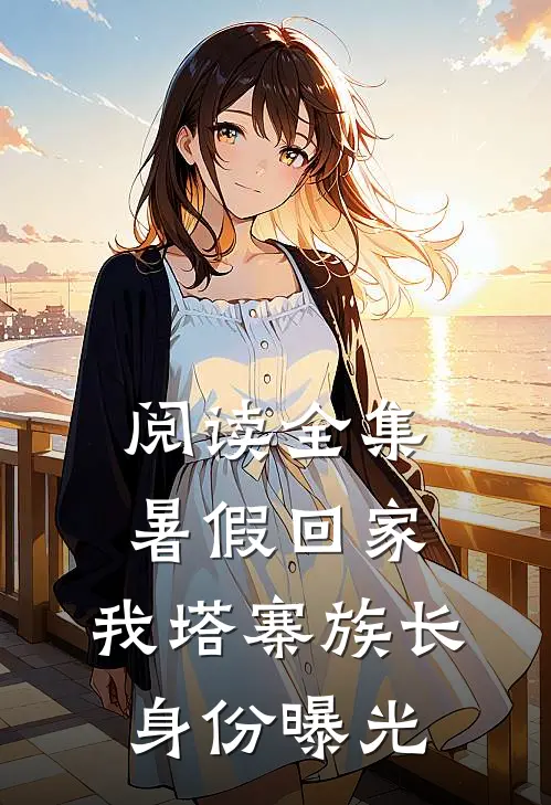 阅读全集暑假回家，我塔寨族长身份曝光