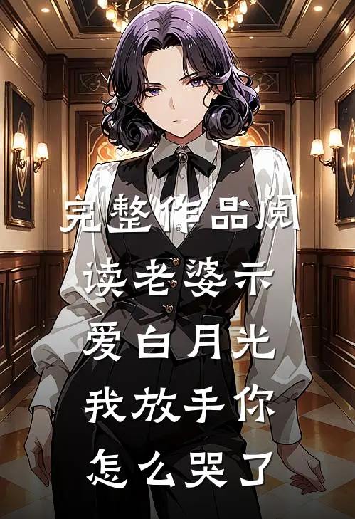 完整作品阅读老婆示爱白月光，我放手你怎么哭了