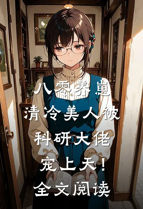 八零养崽：清冷美人被科研大佬宠上天！全文阅读