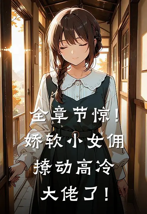 全章节惊！娇软小女佣撩动高冷大佬了！