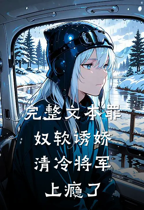 完整文本罪奴软诱娇，清冷将军上瘾了