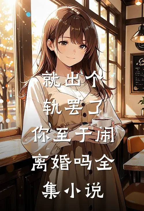 就出个轨罢了，你至于闹离婚吗全集小说