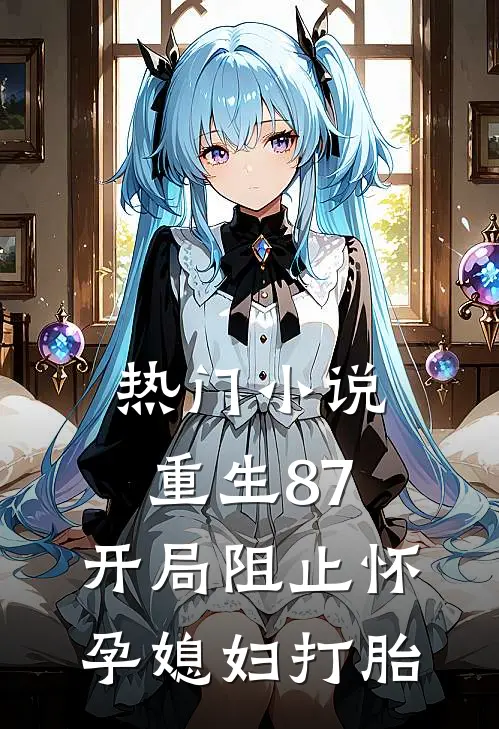 热门小说重生87：开局阻止怀孕媳妇打胎