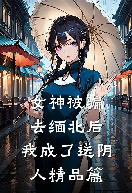 女神被骗去缅北后，我成了送阴人精品篇