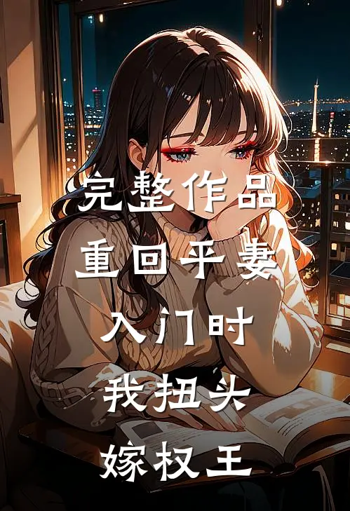 完整作品重回平妻入门时，我扭头嫁权王