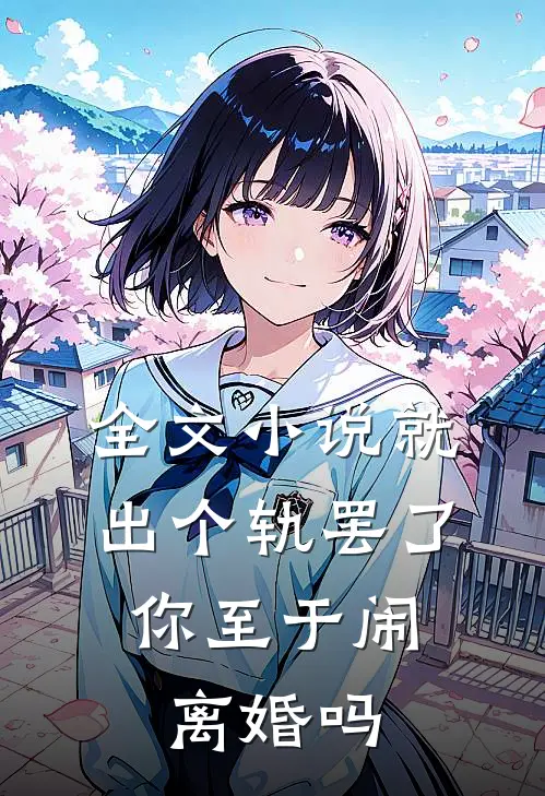 全文小说就出个轨罢了，你至于闹离婚吗