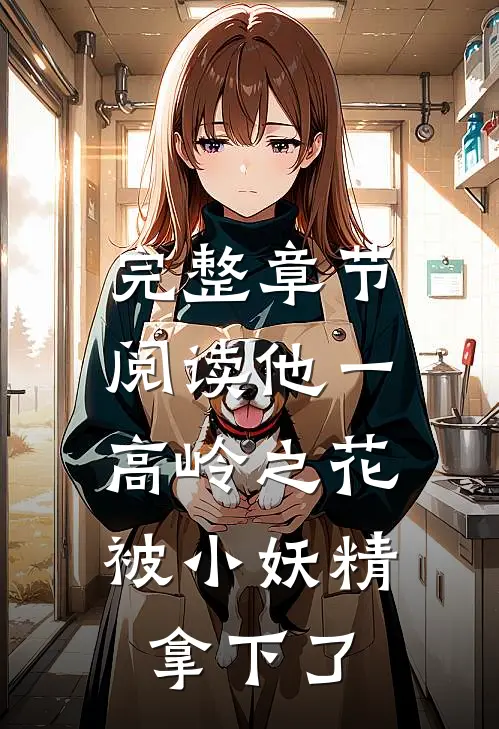 完整章节阅读他一高岭之花，被小妖精拿下了