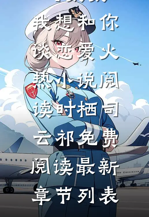 司太太,我想和你谈恋爱火热小说阅读（时栖司云祁）免费阅读最新章节列表