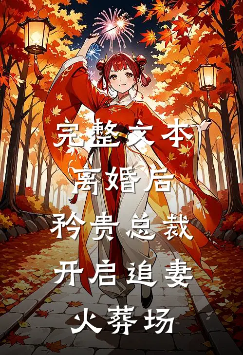 完整文本离婚后，矜贵总裁开启追妻火葬场