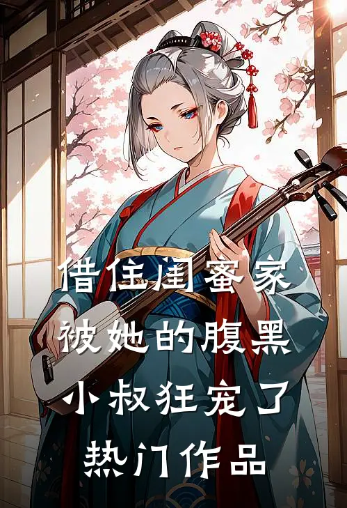 借住闺蜜家，被她的腹黑小叔狂宠了热门作品