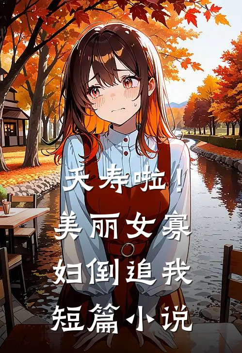 夭寿啦！美丽女寡妇倒追我短篇小说