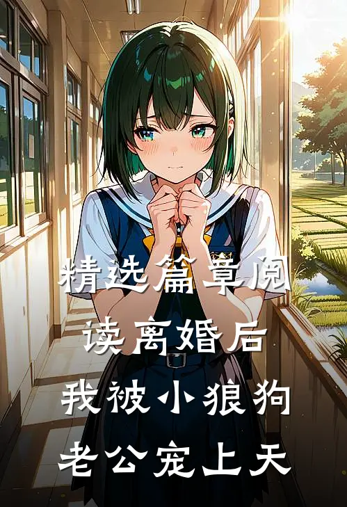精选篇章阅读离婚后，我被小狼狗老公宠上天