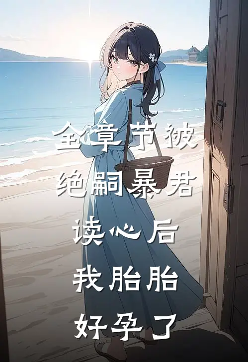 全章节被绝嗣暴君读心后，我胎胎好孕了