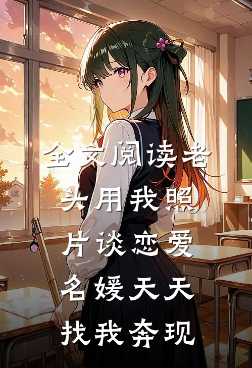 全文阅读老头用我照片谈恋爱，名媛天天找我奔现