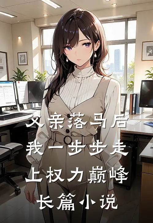 父亲落马后，我一步步走上权力巅峰长篇小说