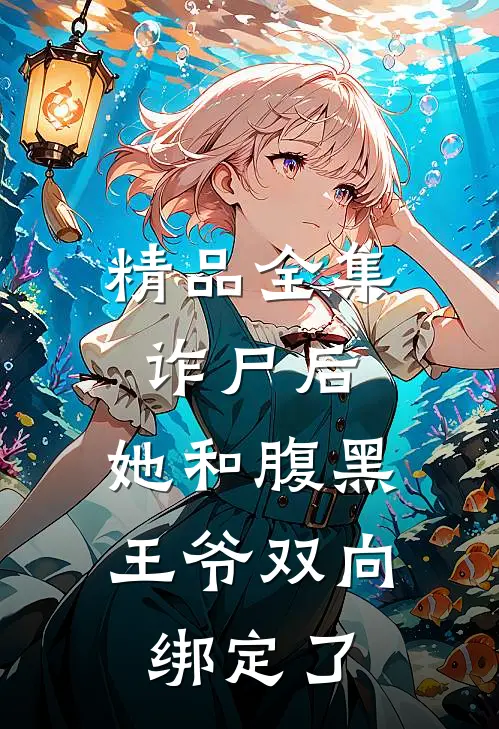 精品全集诈尸后，她和腹黑王爷双向绑定了