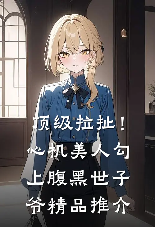 顶级拉扯！心机美人勾上腹黑世子爷精品推介