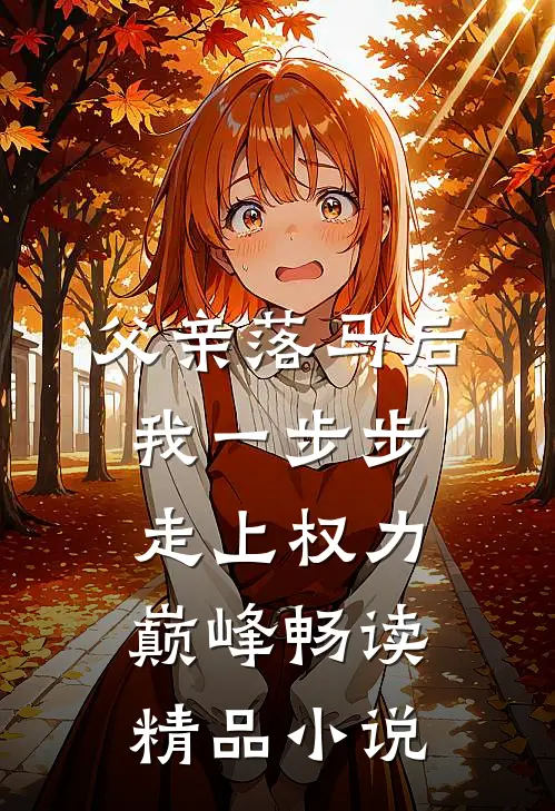 父亲落马后，我一步步走上权力巅峰畅读精品小说