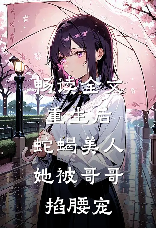 畅读全文重生后，蛇蝎美人她被哥哥掐腰宠