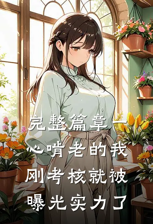完整篇章一心啃老的我，刚考核就被曝光实力了