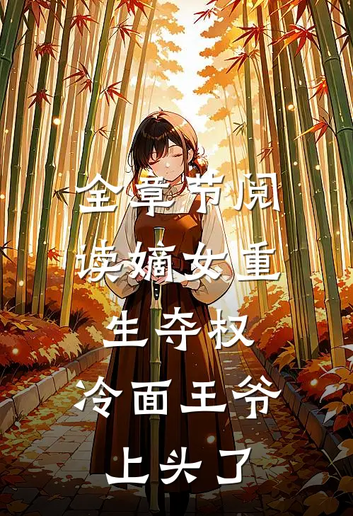 全章节阅读嫡女重生夺权，冷面王爷上头了