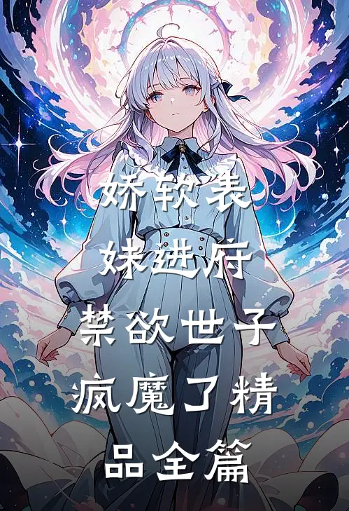 娇软表妹进府：禁欲世子疯魔了精品全篇