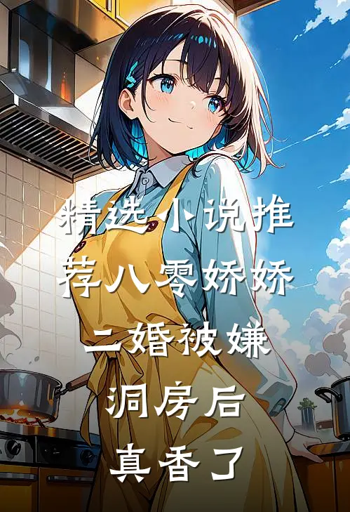 精选小说推荐八零娇娇二婚被嫌，洞房后真香了
