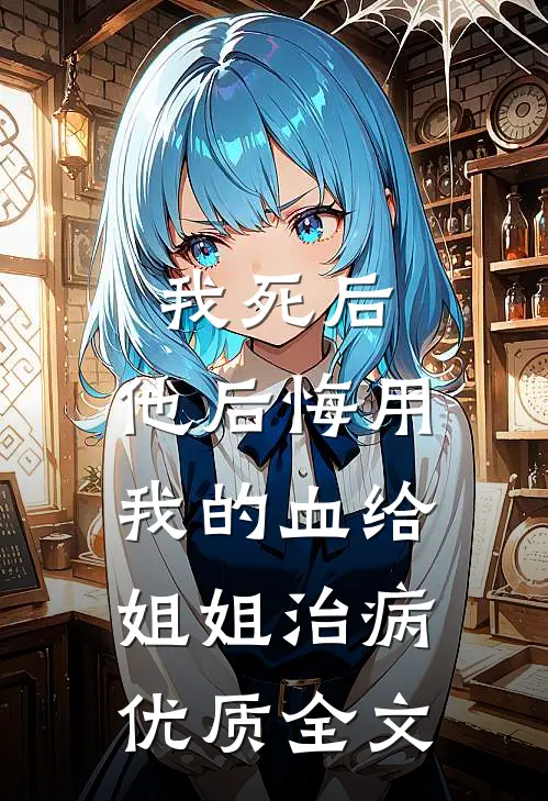 我死后，他后悔用我的血给姐姐治病优质全文