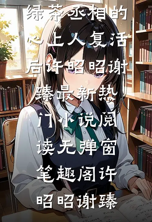 好书上新爆宠,绿茶丞相的心上人复活后(许昭昭谢臻)最新热门小说阅读无弹窗_笔趣阁（许昭昭谢臻）