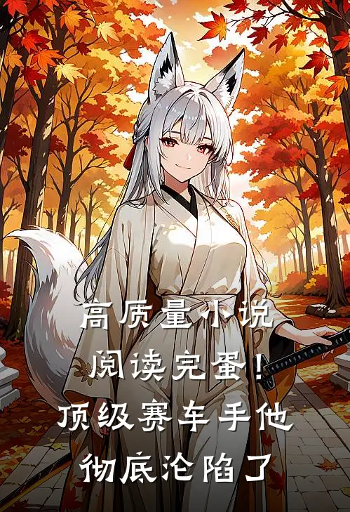 高质量小说阅读完蛋！顶级赛车手他彻底沦陷了
