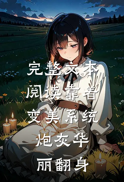 完整文本阅读靠着变美系统，炮灰华丽翻身