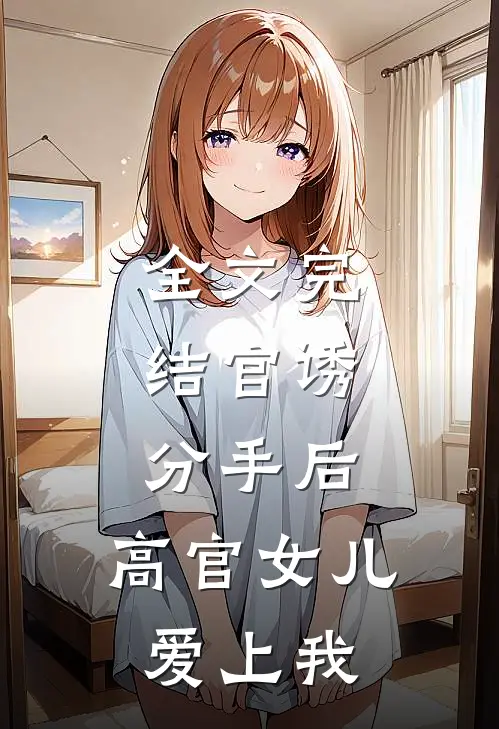 全文完结官诱：分手后，高官女儿爱上我