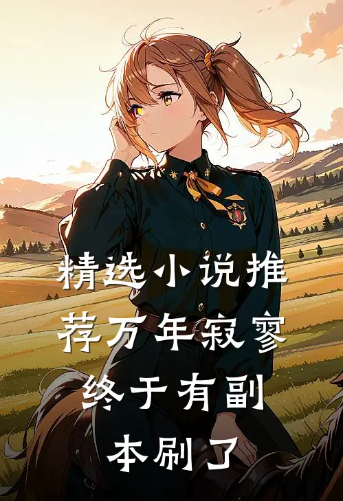精选小说推荐万年寂寥，终于有副本刷了