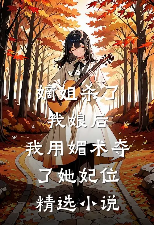 嫡姐杀了我娘后，我用媚术夺了她妃位精选小说