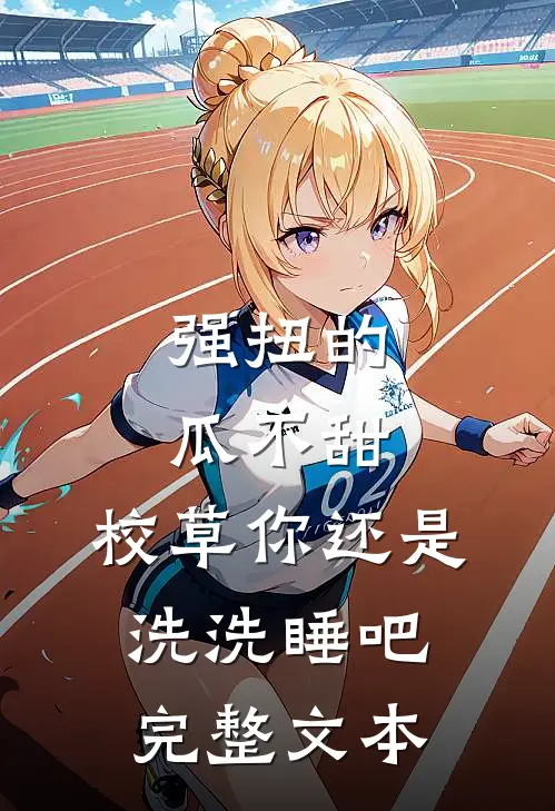 强扭的瓜不甜，校草你还是洗洗睡吧完整文本