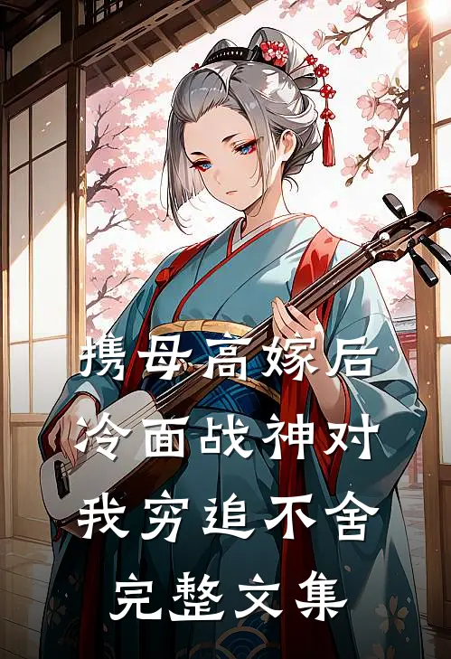 携母高嫁后，冷面战神对我穷追不舍完整文集