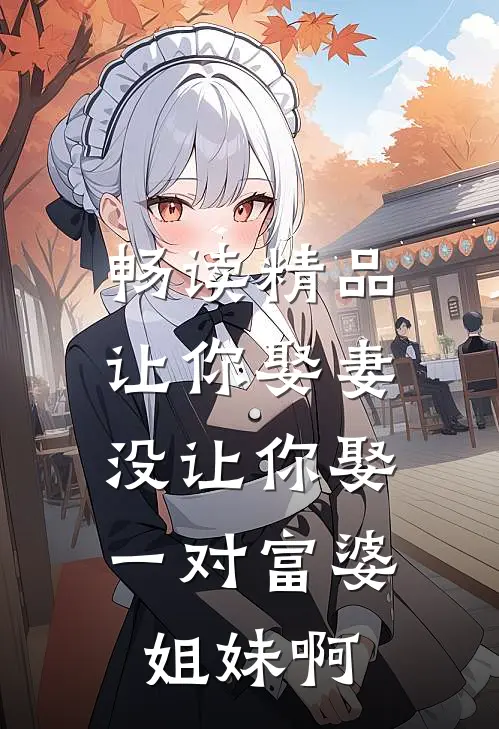 畅读精品让你娶妻，没让你娶一对富婆姐妹啊