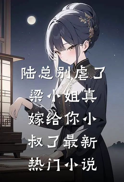 陆总别虐了，梁小姐真嫁给你小叔了最新热门小说
