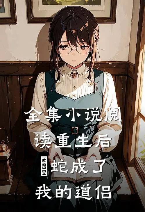 全集小说阅读重生后螣蛇成了我的道侣