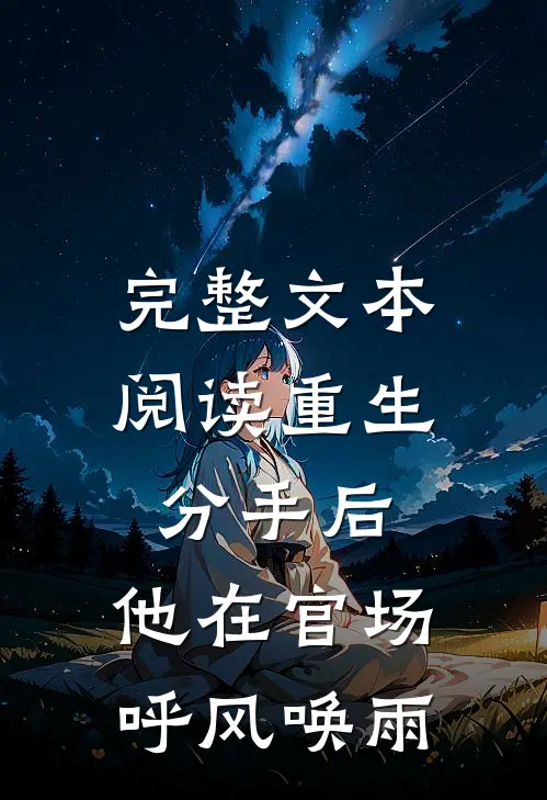完整文本阅读重生分手后，他在官场呼风唤雨