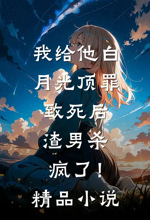 我给他白月光顶罪致死后，渣男杀疯了！精品小说