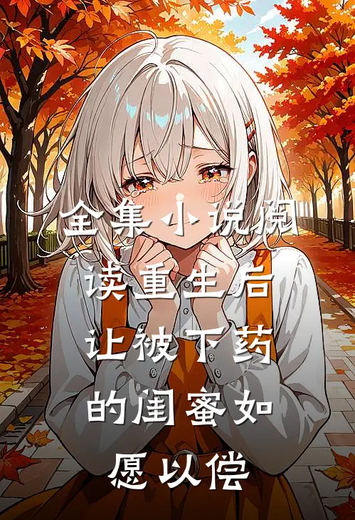 全集小说阅读重生后，让被下药的闺蜜如愿以偿