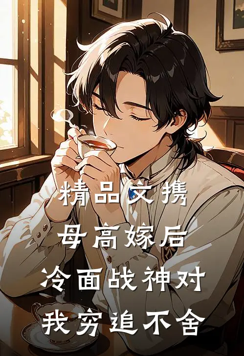 精品文携母高嫁后，冷面战神对我穷追不舍