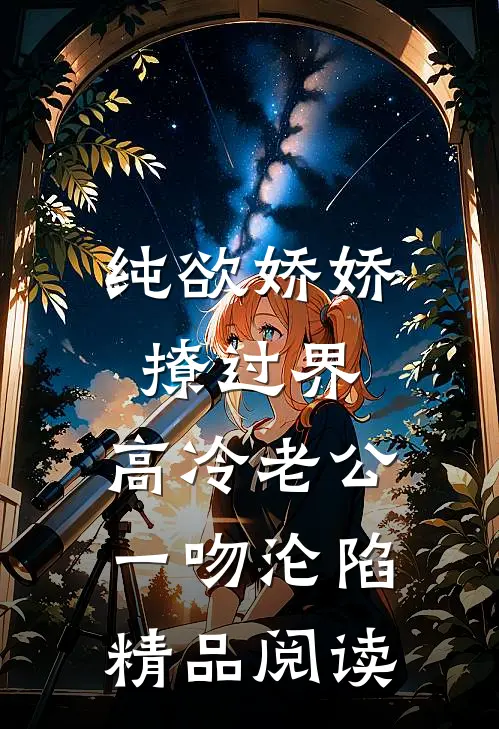 纯欲娇娇撩过界，高冷老公一吻沦陷精品阅读